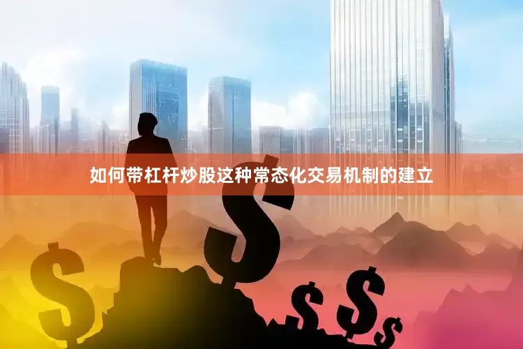 如何带杠杆炒股这种常态化交易机制的建立