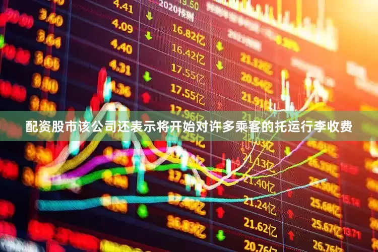 配资股市该公司还表示将开始对许多乘客的托运行李收费