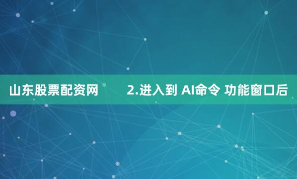 山东股票配资网        2.进入到 AI命令 功能窗口后