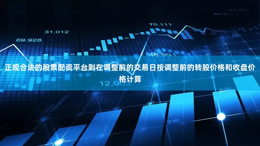 正规合法的股票配资平台则在调整前的交易日按调整前的转股价格和收盘价格计算