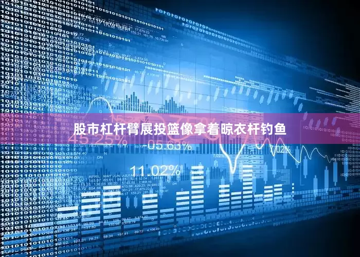 股市杠杆臂展投篮像拿着晾衣杆钓鱼